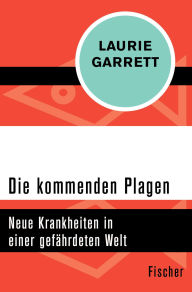 Title: Die kommenden Plagen: Neue Krankheiten in einer gefährdeten Welt, Author: Laurie Garrett