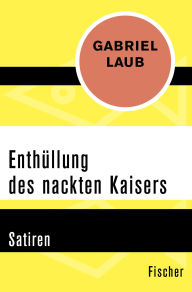 Title: Enthüllung des nackten Kaisers: Satiren, Author: Gabriel Laub