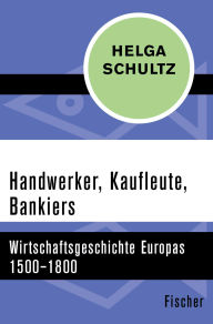 Title: Handwerker, Kaufleute, Bankiers: Wirtschaftsgeschichte Europas 1500-1800, Author: Helga Schultz