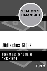 Title: Jüdisches Glück: Bericht aus der Ukraine 1933-1944, Author: Semjon S. Umanskij