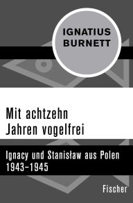 Title: Mit achtzehn Jahren vogelfrei: Ignacy und Stanislaw aus Polen 1943-1945, Author: Ignatius B. Burnett
