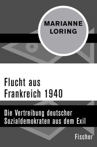 Title: Flucht aus Frankreich 1940: Die Vertreibung deutscher Sozialdemokraten aus dem Exil, Author: Marianne Loring