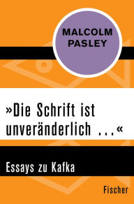 Title: »Die Schrift ist unveränderlich .«: Essays zu Kafka, Author: Malcolm Pasley