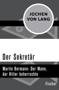Title: Der Sekretär: Martin Bormann: Der Mann, der Hitler beherrschte, Author: Jochen von Lang