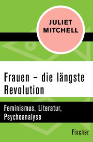 Title: Frauen - die längste Revolution: Feminismus, Literatur, Psychoanalyse, Author: Juliet Mitchell