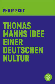 Title: Thomas Manns Idee einer deutschen Kultur, Author: Philipp Gut