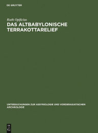 Title: Das Altbabylonische Terrakottarelief, Author: Ruth Opificius