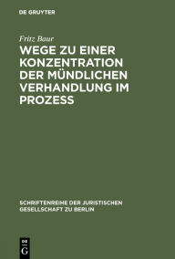 Title: Wege zu einer Konzentration der mündlichen Verhandlung im Prozeß: Vortrag gehalten vor der Berliner Juristischen Gesellschaft am 13. Oktober 1965, Author: Fritz Baur