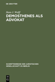 Title: Demosthenes als Advokat: Funktionen und Methoden des Prozeßpraktikers im klassischen Athen. Vortrag gehalten vor der Berliner Juristischen Gesellschaft am 30. Juni 1967, Author: Hans J. Wolff