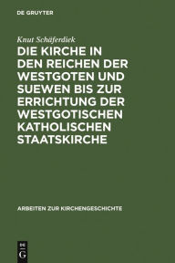 Title: Die Kirche in den Reichen der Westgoten und Suewen bis zur Errichtung der westgotischen katholischen Staatskirche, Author: Knut Schäferdiek