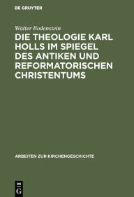 Title: Die Theologie Karl Holls im Spiegel des antiken und reformatorischen Christentums, Author: Walter Bodenstein