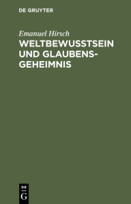 Title: Weltbewusstsein und Glaubensgeheimnis, Author: Emanuel Hirsch