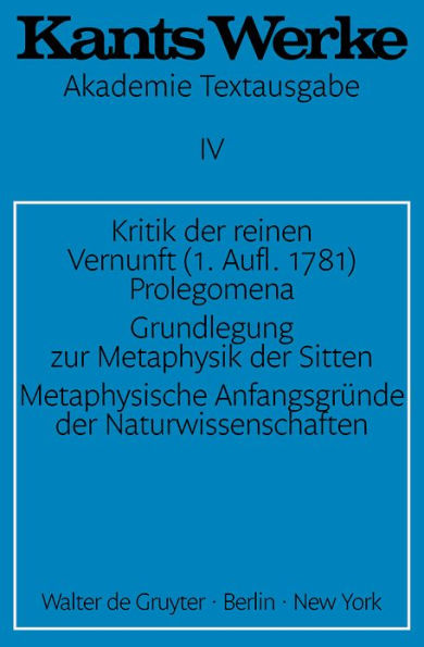 Kritik der reinen Vernunft (1. Aufl. 1781). Prolegomena. Grundlegung zur Metaphysik der Sitten. Metaphysische Anfangsgrunde der Naturwissenschaften