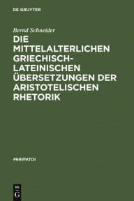 Title: Die mittelalterlichen griechisch-lateinischen Übersetzungen der aristotelischen Rhetorik / Edition 1, Author: Bernd Schneider
