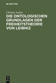 Title: Die ontologischen Grundlagen der Freiheitstheorie von Leibniz, Author: Christos Axelos
