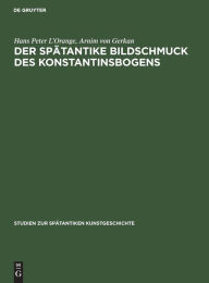 Title: Der spätantike Bildschmuck des Konstantinsbogens: Text- und Tafelband, Author: Hans Peter L'Orange