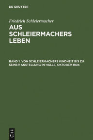 Title: Von Schleiermachers Kindheit bis zu seiner Anstellung in Halle, Oktober 1804, Author: Friedrich Schleiermacher