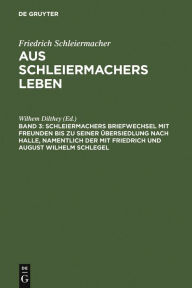 Title: Schleiermachers Briefwechsel mit Freunden bis zu seiner Übersiedlung nach Halle, namentlich der mit Friedrich und August Wilhelm Schlegel, Author: Wilhem Dilthey