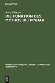 Title: Die Funktion des Mythos bei Pindar: Interpretationen zu sechs Pindargedichten, Author: Adolf Köhnken