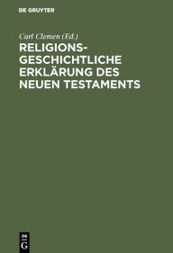 Title: Religionsgeschichtliche Erklärung des Neuen Testaments: Die Abhängigkeit des ältesten Christentums von nichtjüdischen Religionen und philosophischen Systemen, Author: Carl Clemen