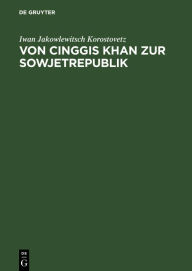 Title: Von Cinggis Khan zur Sowjetrepublik: Eine kurze Geschichte der Mongolei unter besonderer Berücksichtigung der neuesten Zeit, Author: Iwan Jakowlewitsch Korostovetz