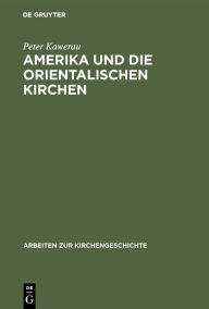 Title: Amerika und die Orientalischen Kirchen: Ursprung und Anfang der amerikanischen Mission unter den Nationalkirchen Westasiens, Author: Peter Kawerau