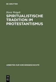 Title: Spiritualistische Tradition im Protestantismus: Die Geschichte des Schwenckfeldertums in Schlesien, Author: Horst Weigelt