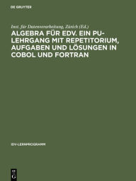 Title: Algebra für EDV. Ein PU-Lehrgang mit Repetitorium, Aufgaben und Lösungen in COBOL und FORTRAN, Author: Inst. für Datenverarbeitung