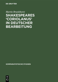 Title: Shakespeares 'Coriolanus' in deutscher Bearbeitung: Sieben Beispiele zum literaturästhetischen Problem der Umsetzung und Vermittlung Shakespeares / Edition 1, Author: Martin Brunkhorst