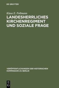 Title: Landesherrliches Kirchenregiment und soziale Frage: Der evangelische Oberkirchenrat der altpreußischen Landeskirche und die sozialpolitische Bewegung der Geistlichen nach 1890, Author: Klaus E. Pollmann