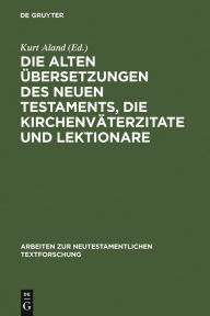 Title: Die alten Übersetzungen des Neuen Testaments, die Kirchenväterzitate und Lektionare: Der gegenwärtige Stand ihrer Erforschung und ihre Bedeutung für die griechische Textgeschichte, Author: Kurt Aland