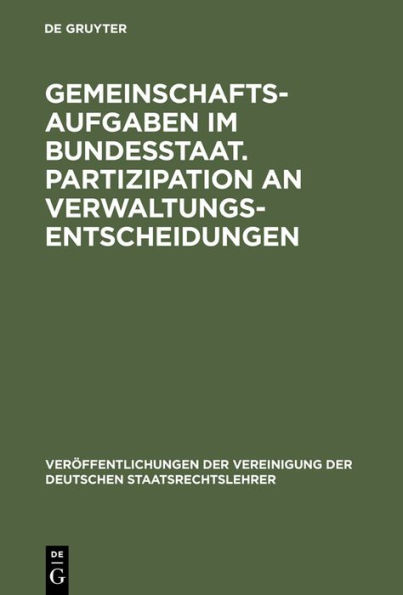 Gemeinschaftsaufgaben im Bundesstaat. Partizipation an Verwaltungsentscheidungen: Berichte und Diskussionen auf der Tagung der Vereinigung der Deutschen Staatsrechtslehrer in Salzburg vom 4. bis 7. Oktober 1972