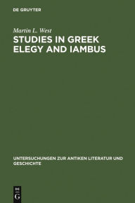Title: Studies in Greek Elegy and Iambus / Edition 1, Author: Martin L. West
