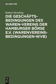 Title: Die Geschäftsbedingungen des Waren-Vereins der Hamburger Börse e.V. (Warenvereinsbedingungen-WVB): Aufgrund der Rechtsprechung des Waren-Vereins-Schiedsgerichts erläutert, Author: Robert Sieveking