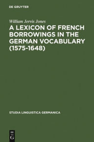 Title: A Lexicon of French Borrowings in the German Vocabulary (1575-1648), Author: William Jervis Jones