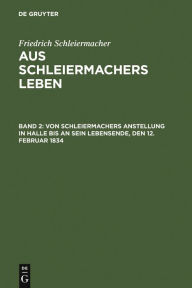 Title: Von Schleiermachers Anstellung in Halle bis an sein Lebensende, den 12. Februar 1834, Author: Friedrich Schleiermacher