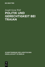 Title: Politik und Gerechtigkeit bei Traian: Vortrag gehalten vor der Berliner Juristischen Gesellschaft am 12. Dezember 1973, Author: Joseph Georg Wolf