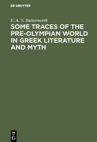 Title: Some Traces of the Pre-Olympian World in Greek Literature and Myth, Author: E. A. S. Butterworth