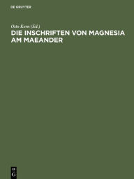 Title: Die Inschriften von Magnesia am Maeander / Edition 1, Author: Otto Kern