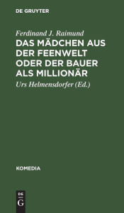 Title: Das Mädchen aus der Feenwelt oder Der Bauer als Millionär: Romantisches Originalzaubermärchen mit Gesang in drei Aufzügen, Author: Ferdinand J. Raimund