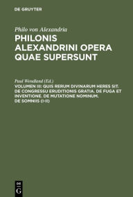 Title: Quis rerum divinarum heres sit. De congressu eruditionis gratia. De fuga et inventione. De mutatione nominum. De somniis (I-II), Author: Paul Wendland