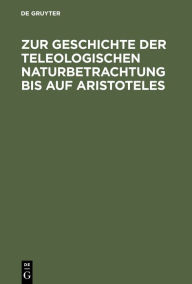 Title: Zur Geschichte der teleologischen Naturbetrachtung bis auf Aristoteles, Author: Willy Theiler