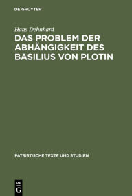 Title: Das Problem der Abhängigkeit des Basilius von Plotin: Quellenuntersuchungen zu seinen Schriften De Spiritu Sancto, Author: Hans Dehnhard