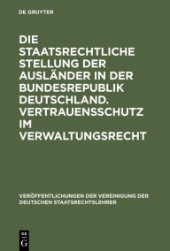 Title: Die staatsrechtliche Stellung der Ausländer in der Bundesrepublik Deutschland. Vertrauensschutz im Verwaltungsrecht: Berichte und Diskussionen auf der Tagung der Vereinigung der Deutschen Staatsrechtslehrer in Mannheim vom 3. bis 6. Oktober 1973, Author: Karl Doehring