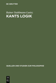 Title: Kants Logik: Eine Interpretation auf der Grundlage von Vorlesungen, veröffentlichten Werken und Nachlaß, Author: Rainer Stuhlmann-Laeisz