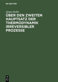 Title: Über den zweiten Hauptsatz der Thermodynamik irreversibler Prozesse, Author: Jürgen Keller