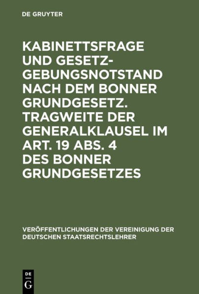 Kabinettsfrage und Gesetzgebungsnotstand nach dem Bonner Grundgesetz. Tragweite der Generalklausel im Art. 19 Abs. 4 des Bonner Grundgesetzes: Verhandlungen der Tagung der Deutschen Staatsrechtslehrer zu Heidelberg am 20. und 21. Oktober 1949. Mit einem A