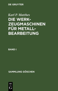 Title: Karl P. Matthes: Die Werkzeugmaschinen für Metallbearbeitung. Band 1, Author: Karl P. Matthes