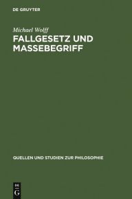 Title: Fallgesetz und Massebegriff: Zwei wissenschaftshistorische Untersuchungen zur Kosmologie des Johannes Philoponus, Author: Michael Wolff