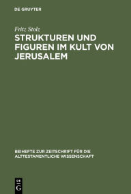 Title: Strukturen und Figuren im Kult von Jerusalem: Studien zur altorientalischen, vor- und frühisraelitischen Religion, Author: Fritz Stolz